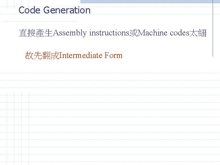 Code Generation 直接產生Assembly instructions或Machine codes太細 故先翻成Intermediate Form 