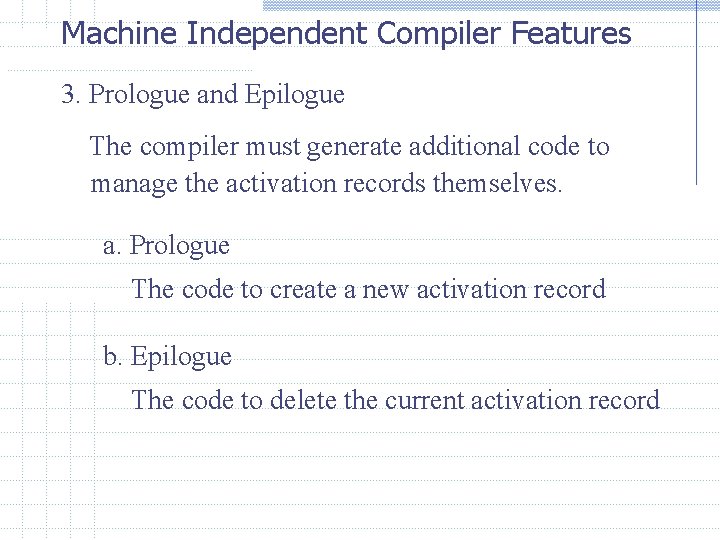 Machine Independent Compiler Features 3. Prologue and Epilogue The compiler must generate additional code