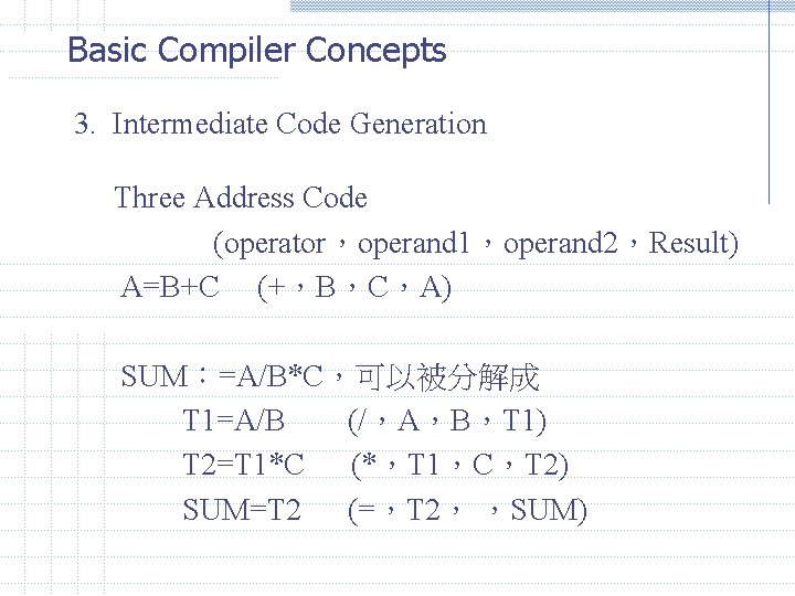 Basic Compiler Concepts 3. Intermediate Code Generation Three Address Code (operator,operand 1,operand 2,Result) A=B+C Basic Compiler Concepts 3. Intermediate Code Generation Three Address Code (operator,operand 1,operand 2,Result) A=B+C