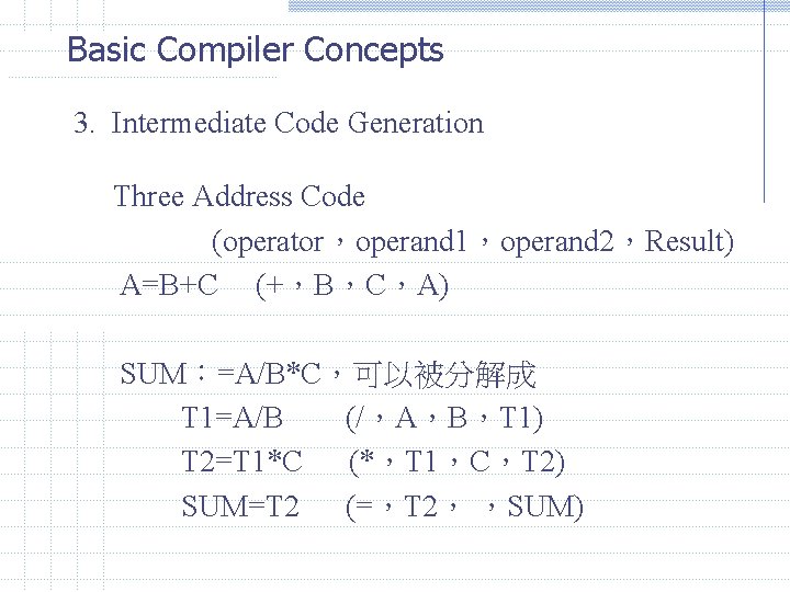 Basic Compiler Concepts 3. Intermediate Code Generation Three Address Code (operator，operand 1，operand 2，Result) A=B+C