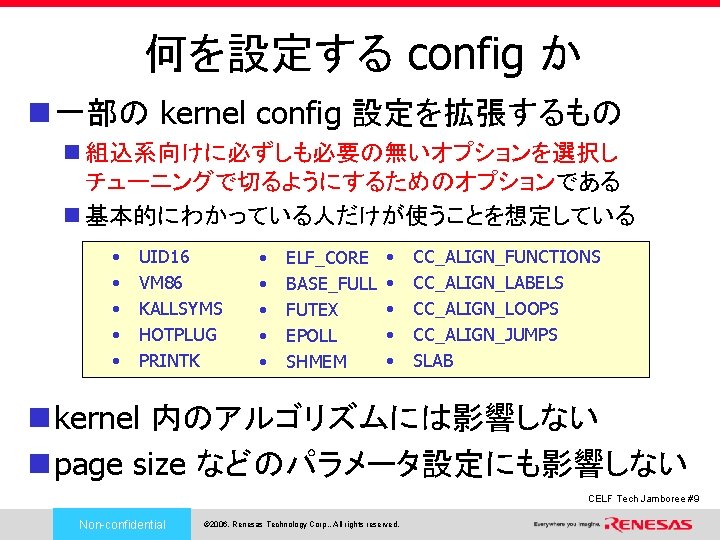 何を設定する config か n 一部の kernel config 設定を拡張するもの n 組込系向けに必ずしも必要の無いオプションを選択し チューニングで切るようにするためのオプションである n 基本的にわかっている人だけが使うことを想定している •
