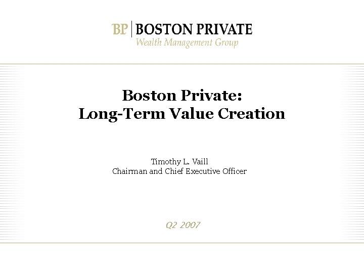 Boston Private: Long-Term Value Creation Timothy L. Vaill Chairman and Chief Executive Officer Q