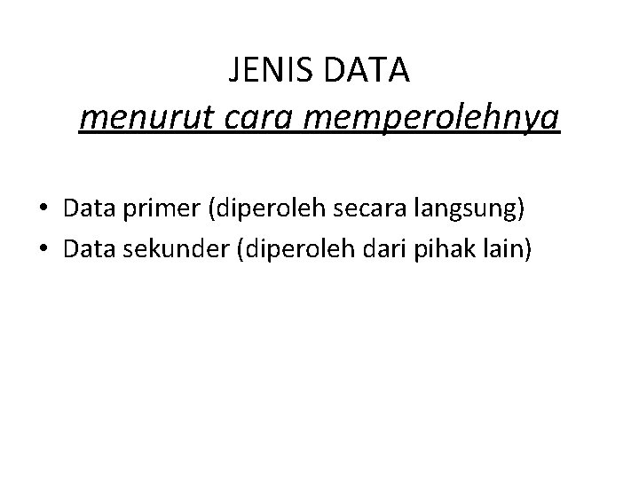 JENIS DATA menurut cara memperolehnya • Data primer (diperoleh secara langsung) • Data sekunder