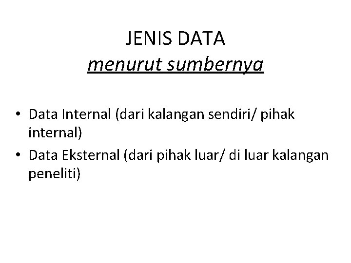JENIS DATA menurut sumbernya • Data Internal (dari kalangan sendiri/ pihak internal) • Data