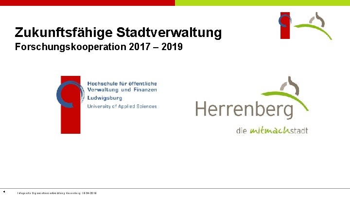 Zukunftsfähige Stadtverwaltung Forschungskooperation 2017 – 2019 4 Integrierte Organisationsentwicklung Herrenberg, 18. 04. 2018 