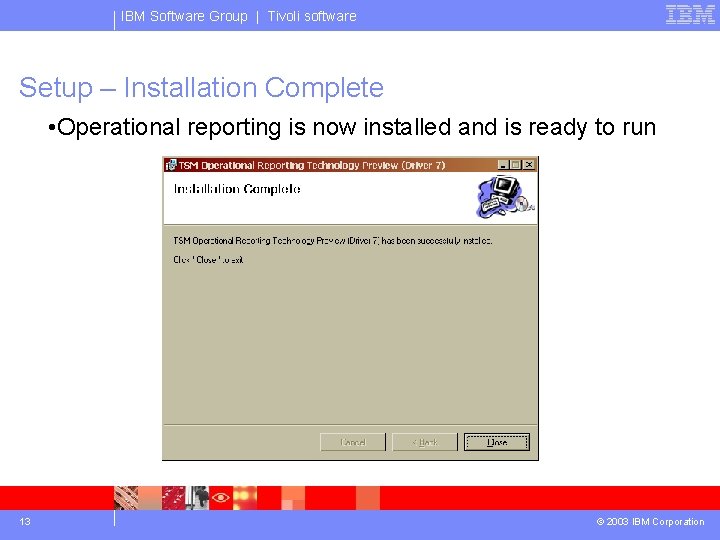 IBM Software Group | Tivoli software Setup – Installation Complete • Operational reporting is