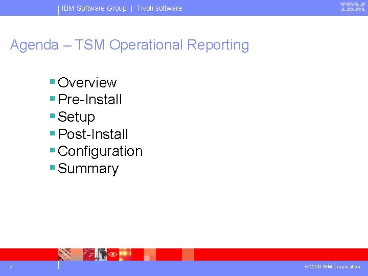 IBM Software Group | Tivoli software Agenda – TSM Operational Reporting § Overview §