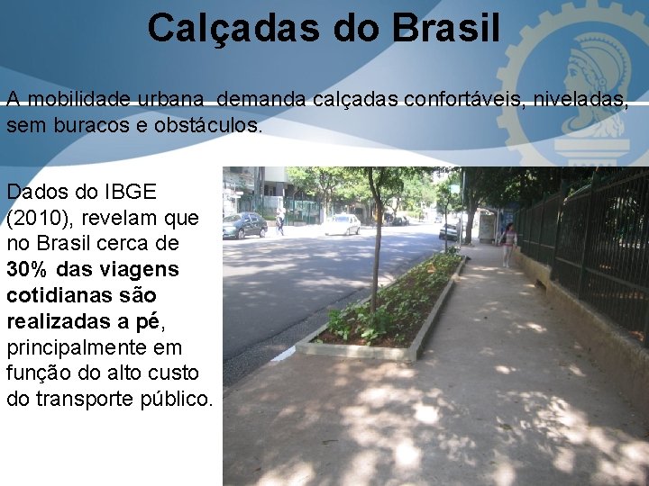 Calçadas do Brasil A mobilidade urbana demanda calçadas confortáveis, niveladas, sem buracos e obstáculos.