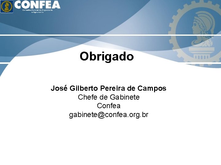 Obrigado José Gilberto Pereira de Campos Chefe de Gabinete Confea gabinete@confea. org. br 