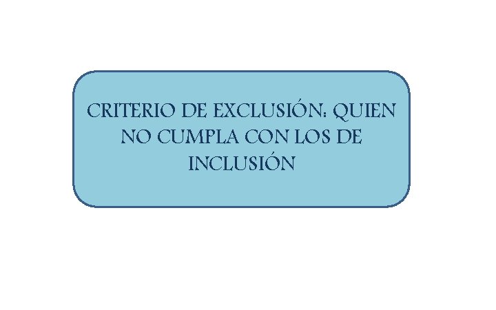 CRITERIO DE EXCLUSIÓN: QUIEN NO CUMPLA CON LOS DE INCLUSIÓN 