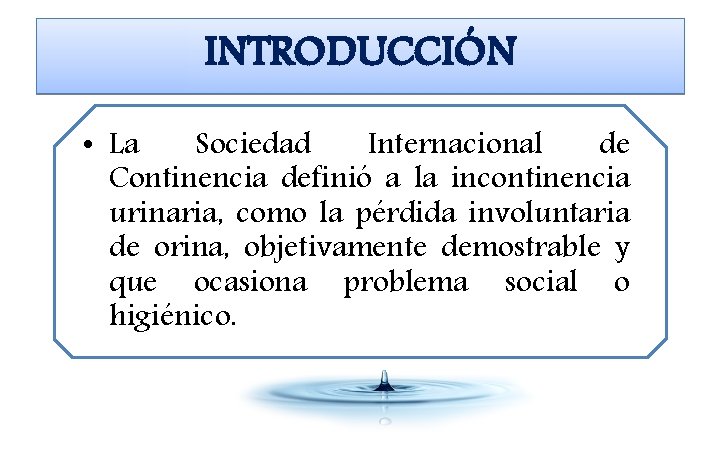 INTRODUCCIÓN • La Sociedad Internacional de Continencia definió a la incontinencia urinaria, como la