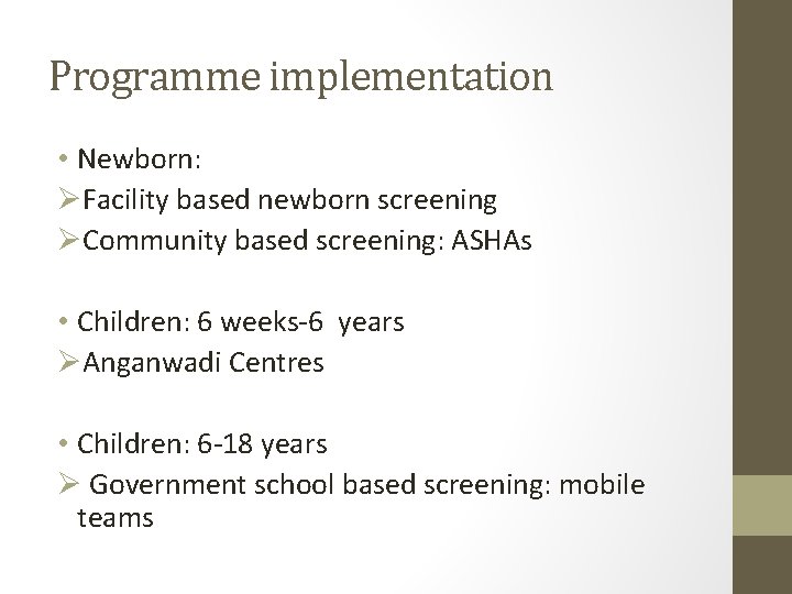 Programme implementation • Newborn: ØFacility based newborn screening ØCommunity based screening: ASHAs • Children:
