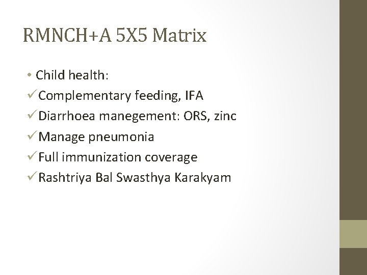 RMNCH+A 5 X 5 Matrix • Child health: üComplementary feeding, IFA üDiarrhoea manegement: ORS,