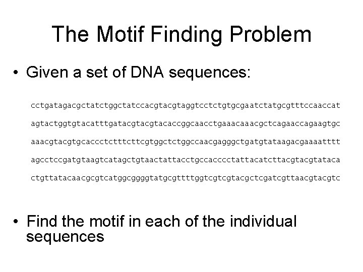 The Motif Finding Problem • Given a set of DNA sequences: cctgatagacgctatctggctatccacgtaggtcctctgtgcgaatctatgcgtttccaaccat agtactggtgtacatttgatacgtacaccggcaacctgaaacgctcagaaccagaagtgc aaacgtgcaccctcttcgtggctctggccaacgagggctgatgtataagacgaaaatttt