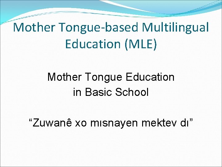 Mother Tongue-based Multilingual Education (MLE) Mother Tongue Education in Basic School “Zuwanê xo mısnayen Mother Tongue-based Multilingual Education (MLE) Mother Tongue Education in Basic School “Zuwanê xo mısnayen