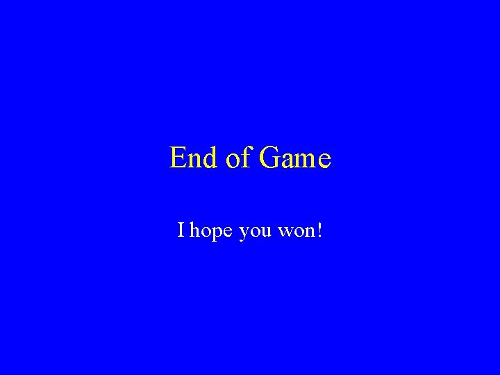 End of Game I hope you won! 