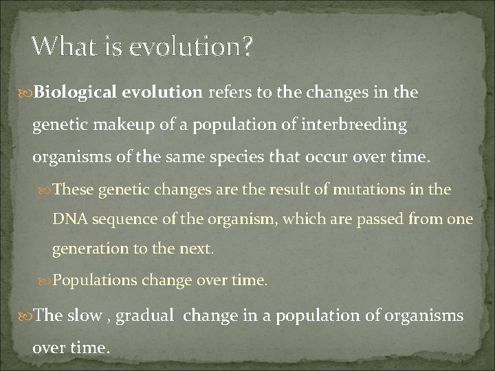 What is evolution? Biological evolution refers to the changes in the genetic makeup of