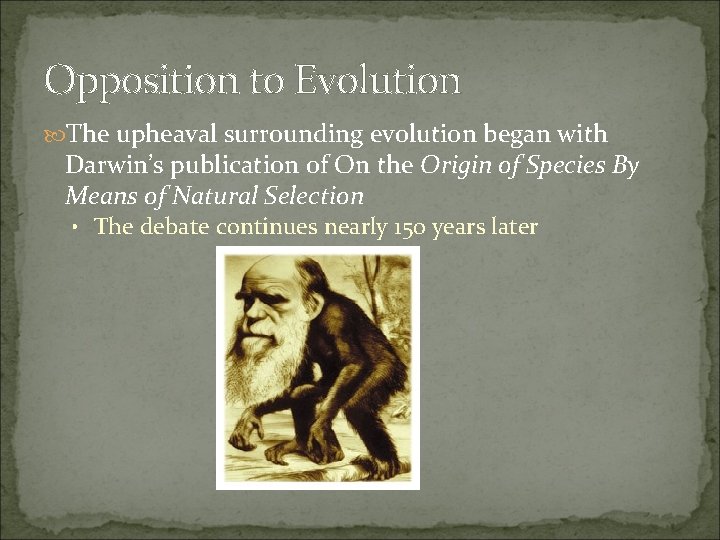Opposition to Evolution The upheaval surrounding evolution began with Darwin’s publication of On the