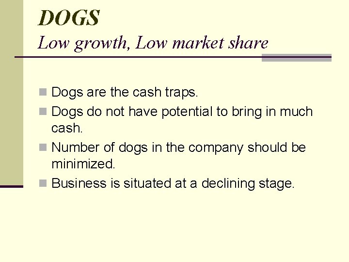 DOGS Low growth, Low market share n Dogs are the cash traps. n Dogs