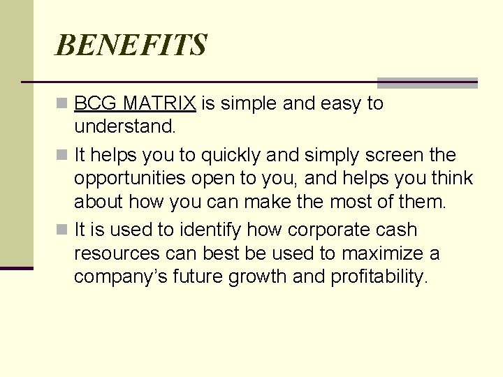 BENEFITS n BCG MATRIX is simple and easy to understand. n It helps you