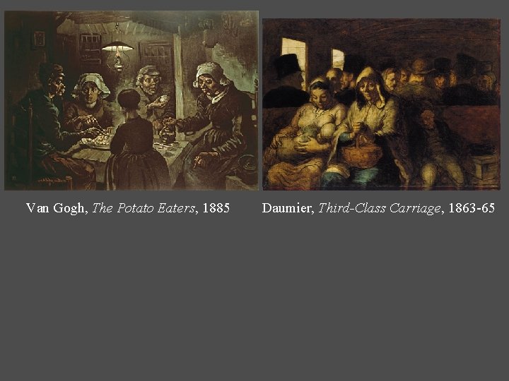 Van Gogh, The Potato Eaters, 1885 Daumier, Third-Class Carriage, 1863 -65 