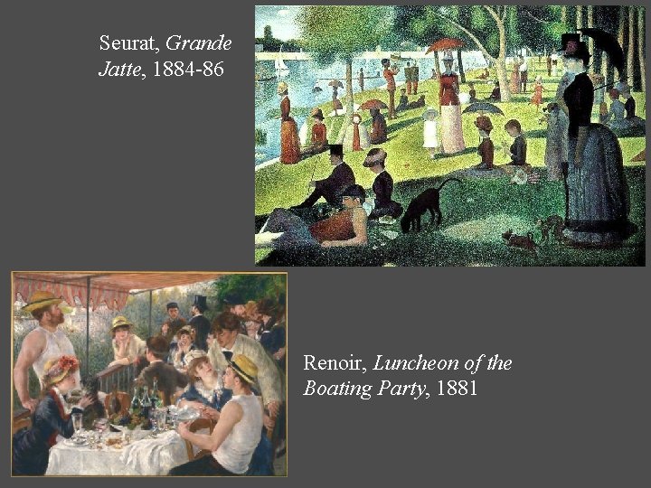Seurat, Grande Jatte, 1884 -86 Renoir, Luncheon of the Boating Party, 1881 