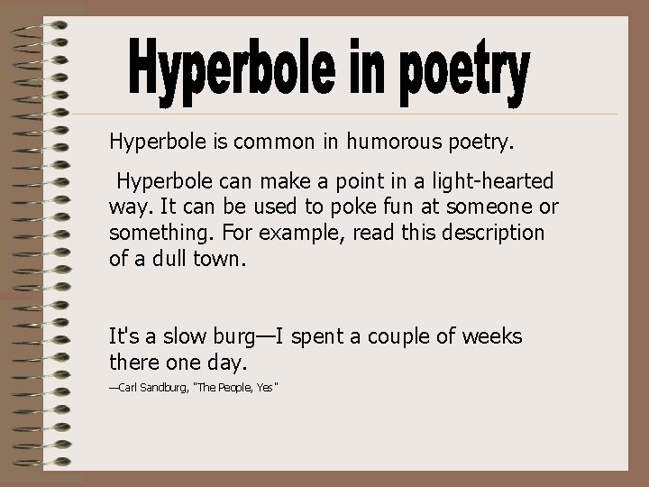 Hyperbole is common in humorous poetry. Hyperbole can make a point in a light-hearted