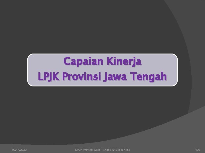 Capaian Kinerja LPJK Provinsi Jawa Tengah 09/11/2020 LPJK Provinsi Jawa Tengah @ Soepartono 120 Capaian Kinerja LPJK Provinsi Jawa Tengah 09/11/2020 LPJK Provinsi Jawa Tengah @ Soepartono 120