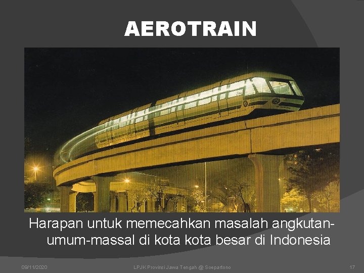 AEROTRAIN Harapan untuk memecahkan masalah angkutanumum-massal di kota besar di Indonesia 09/11/2020 LPJK Provinsi AEROTRAIN Harapan untuk memecahkan masalah angkutanumum-massal di kota besar di Indonesia 09/11/2020 LPJK Provinsi