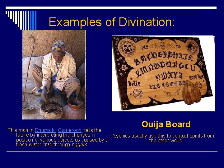 Examples of Divination: Ouija Board This man in Rhumsiki, Cameroon, tells the future by