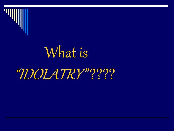 What is “IDOLATRY” ? ? 