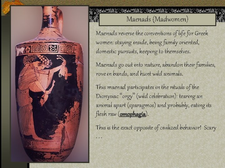 Maenads (Madwomen) Maenads reverse the conventions of life for Greek women: staying inside, being