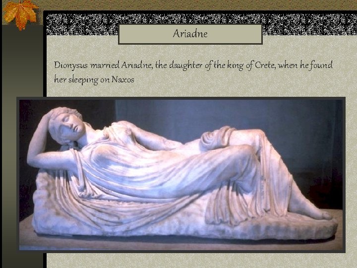 Ariadne Dionysus married Ariadne, the daughter of the king of Crete, when he found