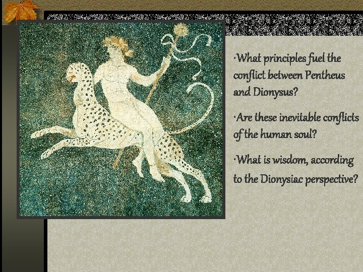  • What principles fuel the conflict between Pentheus and Dionysus? • Are these