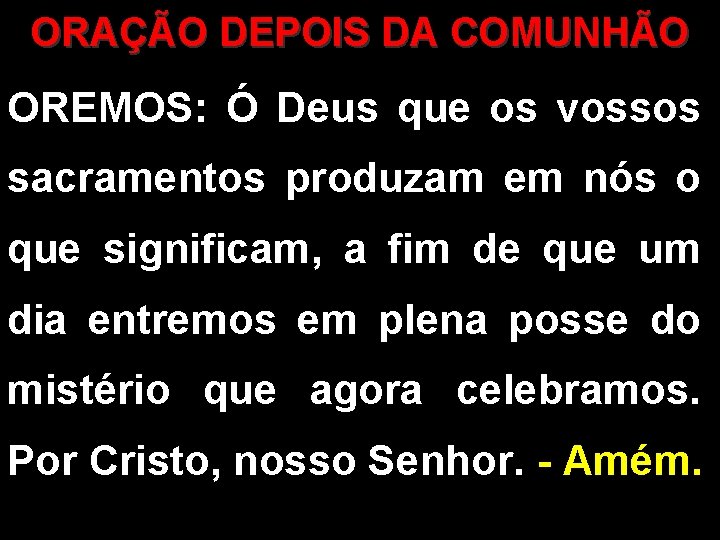 ORAÇÃO DEPOIS DA COMUNHÃO OREMOS: Ó Deus que os vossos sacramentos produzam em nós