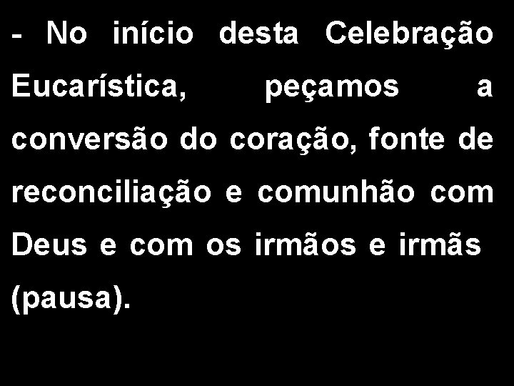 - No início desta Celebração Eucarística, peçamos a conversão do coração, fonte de reconciliação