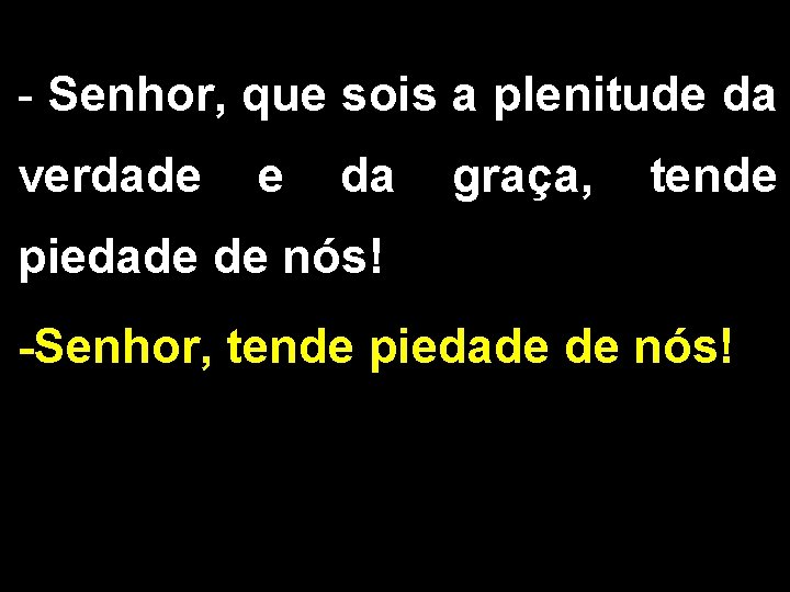 - Senhor, que sois a plenitude da verdade e da graça, tende piedade de