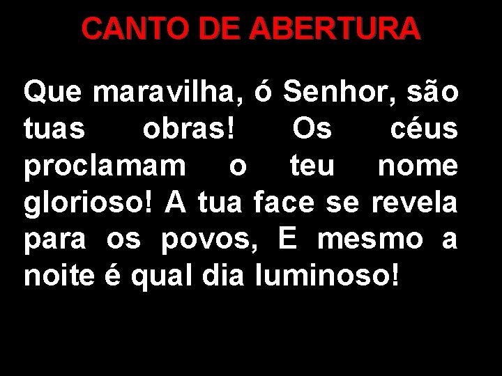 CANTO DE ABERTURA Que maravilha, ó Senhor, são tuas obras! Os céus proclamam o