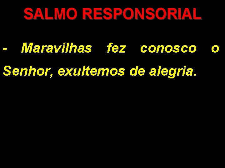 SALMO RESPONSORIAL - Maravilhas fez conosco o Senhor, exultemos de alegria. 