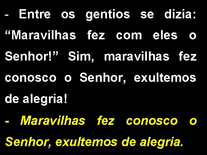 - Entre os gentios se dizia: “Maravilhas fez com eles o Senhor!” Sim, maravilhas