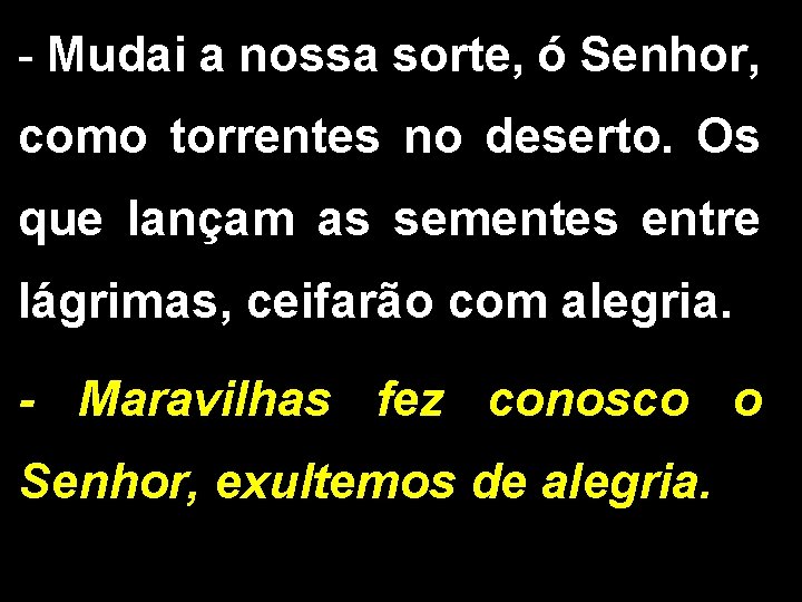 - Mudai a nossa sorte, ó Senhor, como torrentes no deserto. Os que lançam