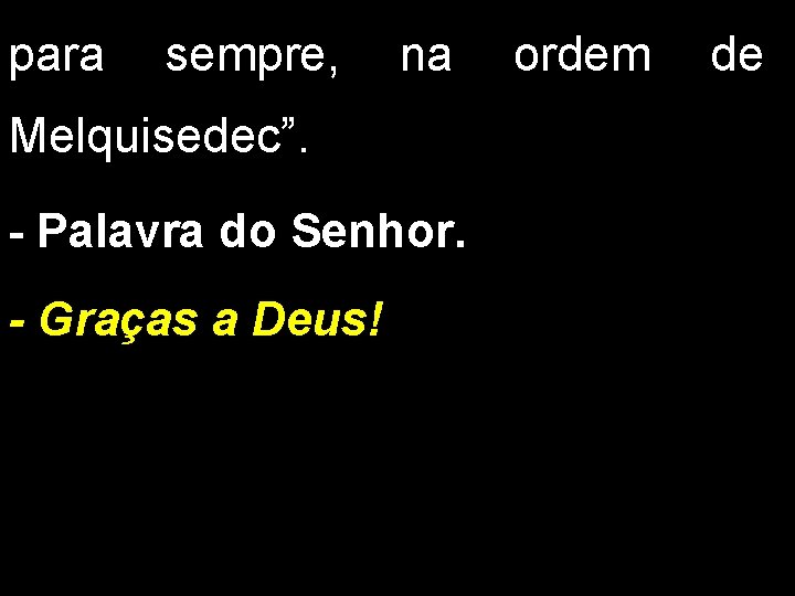 para sempre, na ordem de Melquisedec”. - Palavra do Senhor. - Graças a Deus!