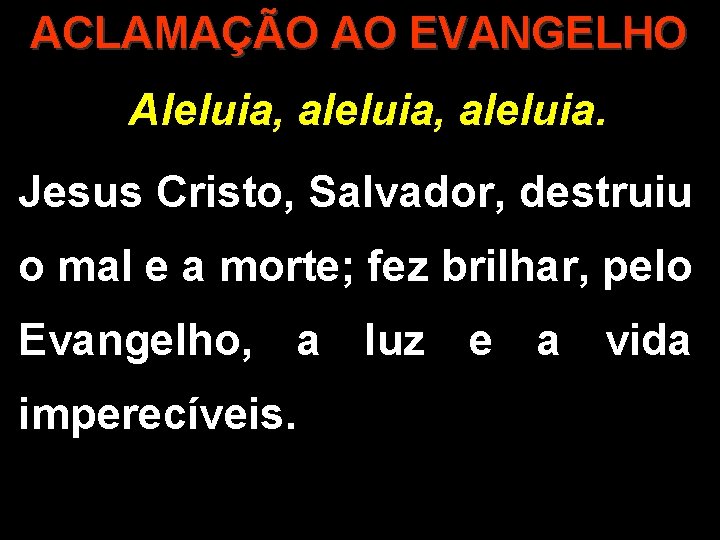 ACLAMAÇÃO AO EVANGELHO Aleluia, aleluia. Jesus Cristo, Salvador, destruiu o mal e a morte;