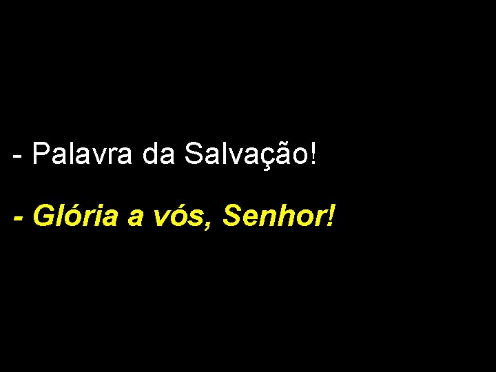 - Palavra da Salvação! - Glória a vós, Senhor! 