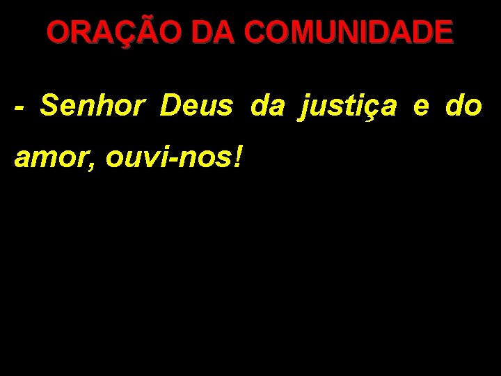 ORAÇÃO DA COMUNIDADE - Senhor Deus da justiça e do amor, ouvi-nos! 