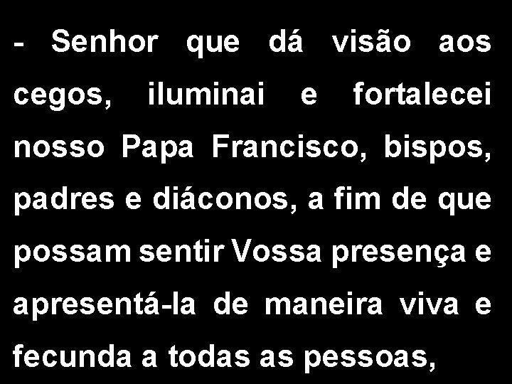 - Senhor que dá visão aos cegos, iluminai e fortalecei nosso Papa Francisco, bispos,