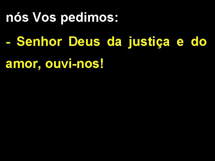 nós Vos pedimos: - Senhor Deus da justiça e do amor, ouvi-nos! 