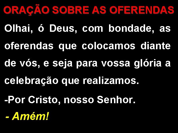 ORAÇÃO SOBRE AS OFERENDAS Olhai, ó Deus, com bondade, as oferendas que colocamos diante