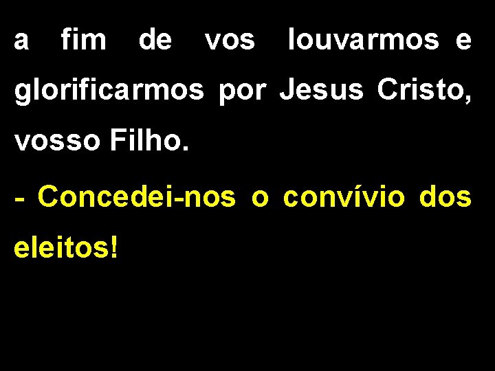 a fim de vos louvarmos e glorificarmos por Jesus Cristo, vosso Filho. - Concedei-nos