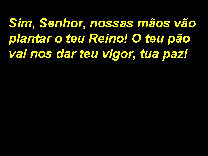 Sim, Senhor, nossas mãos vão plantar o teu Reino! O teu pão vai nos